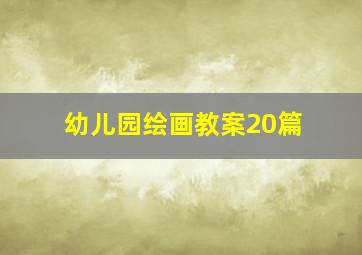 幼儿园绘画教案20篇