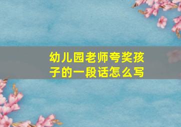 幼儿园老师夸奖孩子的一段话怎么写