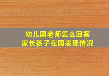 幼儿园老师怎么回答家长孩子在园表现情况