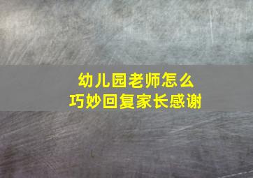 幼儿园老师怎么巧妙回复家长感谢