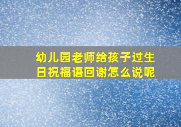 幼儿园老师给孩子过生日祝福语回谢怎么说呢