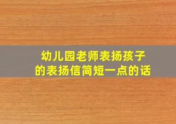 幼儿园老师表扬孩子的表扬信简短一点的话