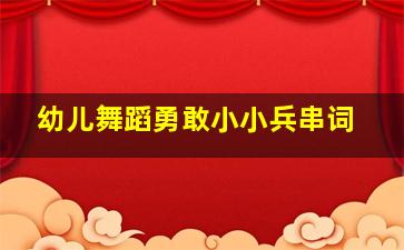 幼儿舞蹈勇敢小小兵串词