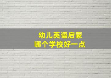 幼儿英语启蒙哪个学校好一点