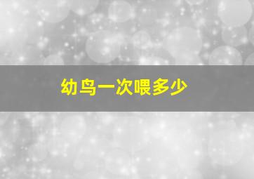 幼鸟一次喂多少