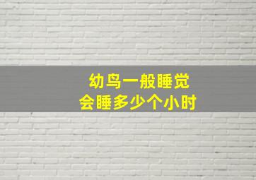 幼鸟一般睡觉会睡多少个小时