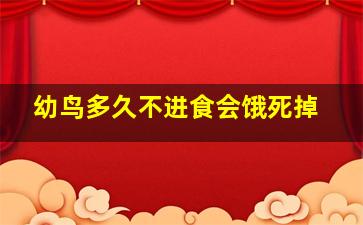 幼鸟多久不进食会饿死掉