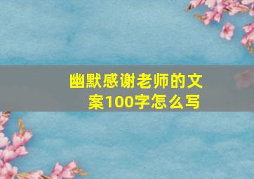 幽默感谢老师的文案100字怎么写