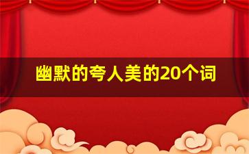 幽默的夸人美的20个词