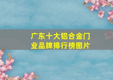 广东十大铝合金门业品牌排行榜图片