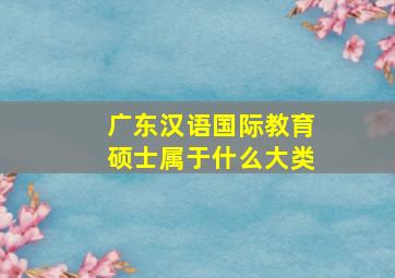 广东汉语国际教育硕士属于什么大类