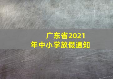 广东省2021年中小学放假通知