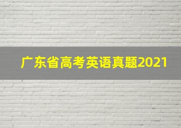 广东省高考英语真题2021