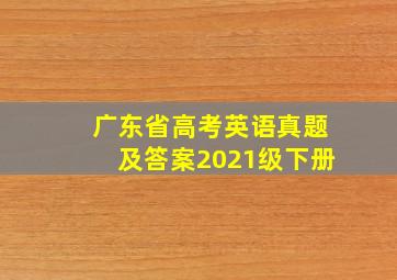 广东省高考英语真题及答案2021级下册