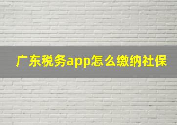 广东税务app怎么缴纳社保