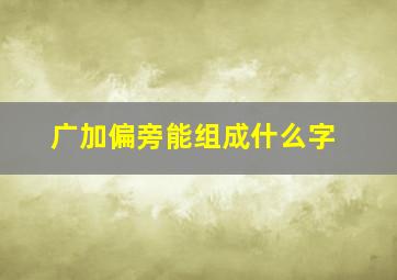 广加偏旁能组成什么字