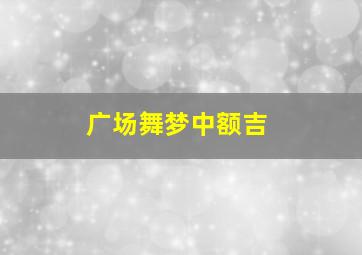 广场舞梦中额吉