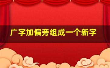 广字加偏旁组成一个新字