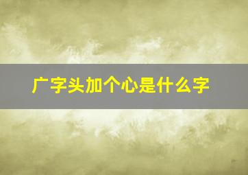 广字头加个心是什么字