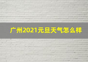 广州2021元旦天气怎么样