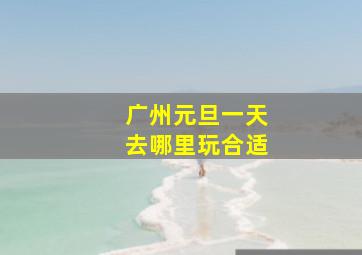 广州元旦一天去哪里玩合适