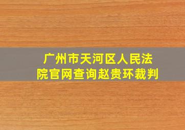 广州市天河区人民法院官网查询赵贵环裁判