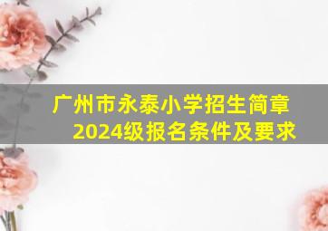 广州市永泰小学招生简章2024级报名条件及要求