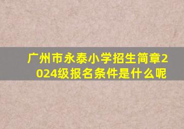 广州市永泰小学招生简章2024级报名条件是什么呢