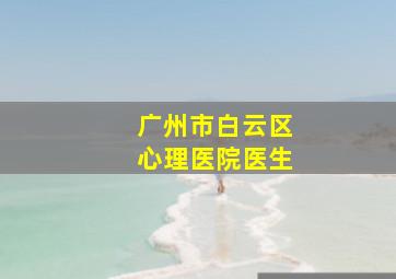 广州市白云区心理医院医生