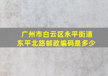 广州市白云区永平街道东平北路邮政编码是多少