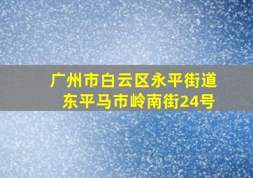 广州市白云区永平街道东平马市岭南街24号