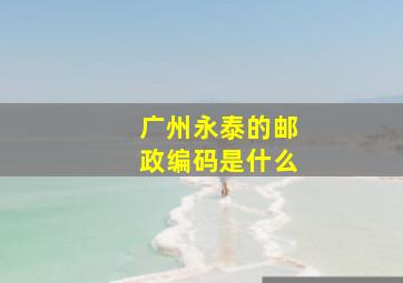 广州永泰的邮政编码是什么