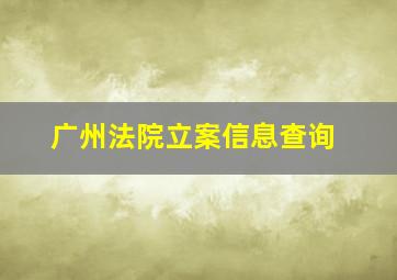 广州法院立案信息查询