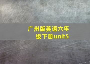 广州版英语六年级下册unit5