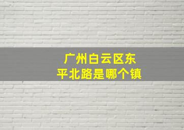 广州白云区东平北路是哪个镇