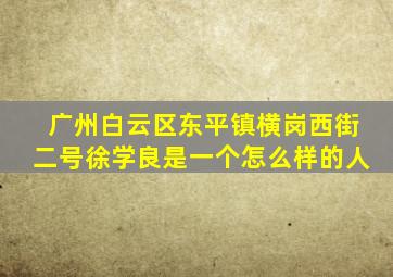 广州白云区东平镇横岗西街二号徐学良是一个怎么样的人