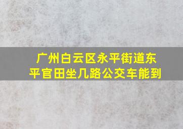 广州白云区永平街道东平官田坐几路公交车能到