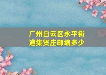 广州白云区永平街道集贤庄邮编多少