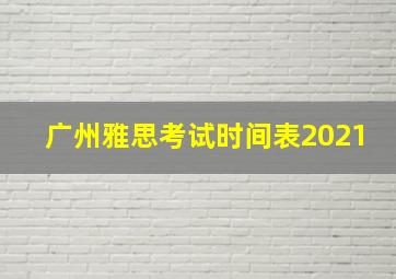 广州雅思考试时间表2021