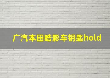 广汽本田皓影车钥匙hold