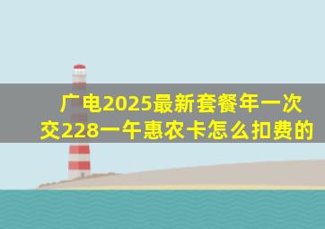 广电2025最新套餐年一次交228一午惠农卡怎么扣费的