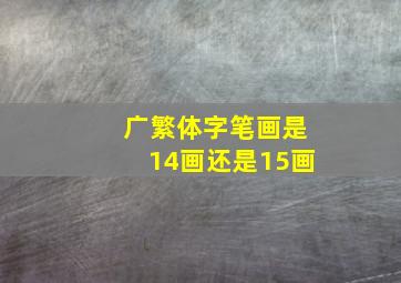 广繁体字笔画是14画还是15画