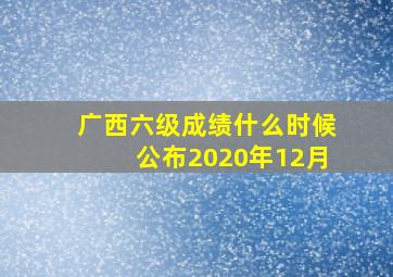 广西六级成绩什么时候公布2020年12月