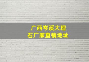 广西岑溪大理石厂家直销地址