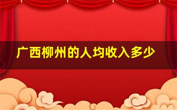 广西柳州的人均收入多少