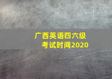 广西英语四六级考试时间2020