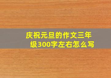 庆祝元旦的作文三年级300字左右怎么写