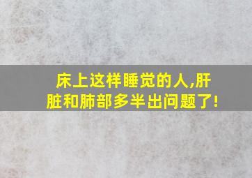 床上这样睡觉的人,肝脏和肺部多半出问题了!