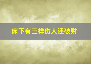 床下有三样伤人还破财