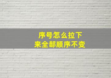 序号怎么拉下来全部顺序不变